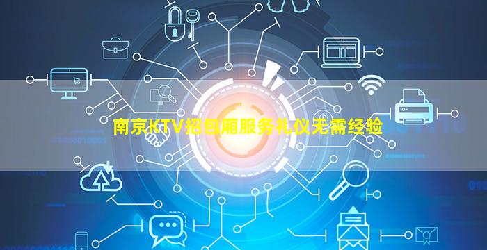 南京KTV招包厢服务礼仪无需经验